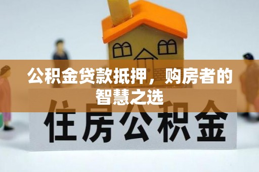 光明新区公积金贷款抵押，购房者的智慧之选