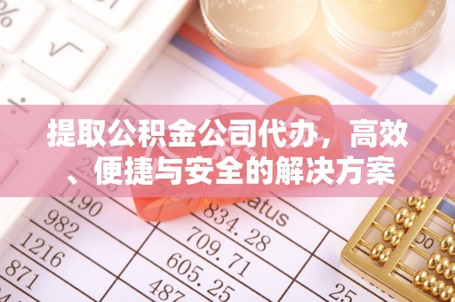 光明新区提取公积金公司代办，高效、便捷与安全的解决方案