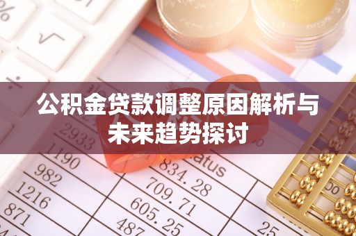 光明新区公积金贷款调整原因解析与未来趋势探讨