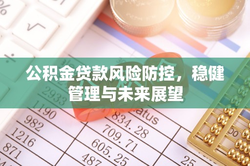 光明新区公积金贷款风险防控，稳健管理与未来展望