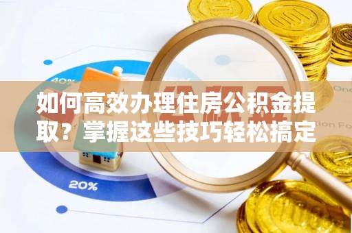 光明新区如何高效办理住房公积金提取？掌握这些技巧轻松搞定