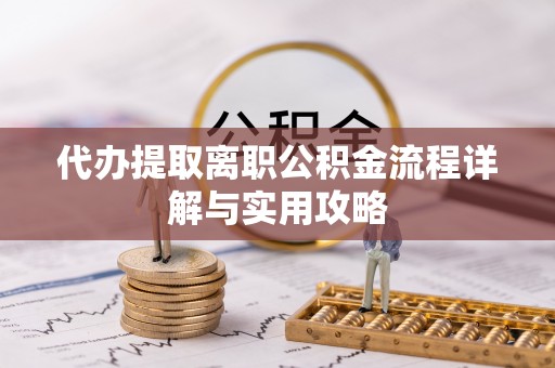 光明新区代办提取离职公积金流程详解与实用攻略