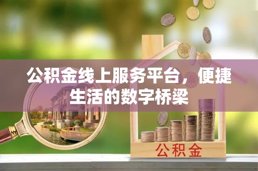光明新区公积金线上服务平台，便捷生活的数字桥梁
