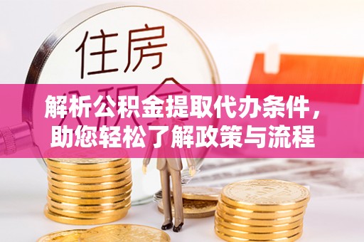 光明新区解析公积金提取代办条件，助您轻松了解政策与流程