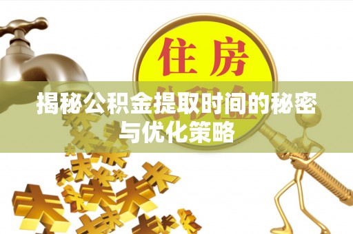 光明新区揭秘公积金提取时间的秘密与优化策略