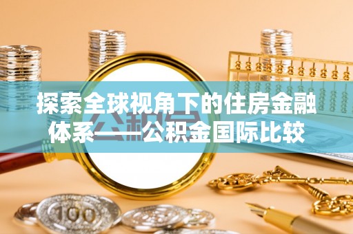 光明新区探索全球视角下的住房金融体系——公积金国际比较