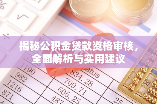 光明新区揭秘公积金贷款资格审核，全面解析与实用建议
