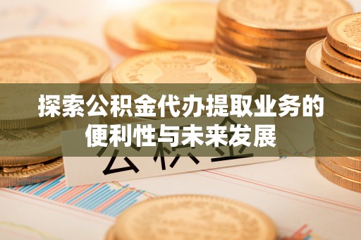 光明新区探索公积金代办提取业务的便利性与未来发展