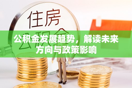 光明新区公积金发展趋势，解读未来方向与政策影响