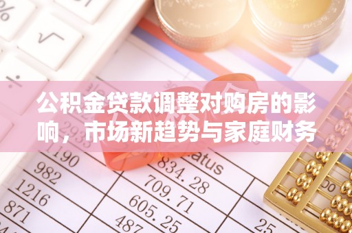 光明新区公积金贷款调整对购房的影响，市场新趋势与家庭财务规划