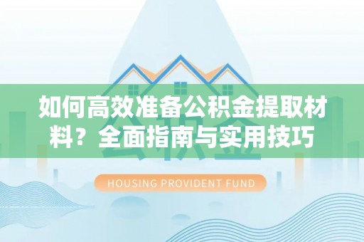 光明新区如何高效准备公积金提取材料？全面指南与实用技巧