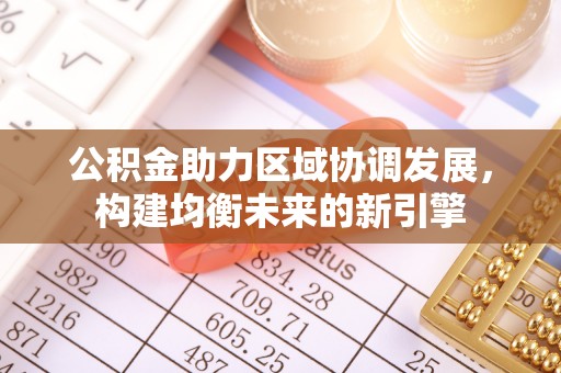 光明新区公积金助力区域协调发展，构建均衡未来的新引擎