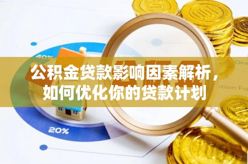 光明新区公积金贷款影响因素解析，如何优化你的贷款计划