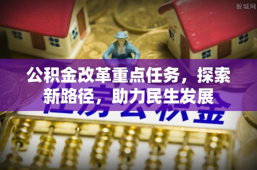 光明新区公积金改革重点任务，探索新路径，助力民生发展