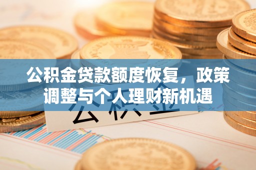 光明新区公积金贷款额度恢复，政策调整与个人理财新机遇