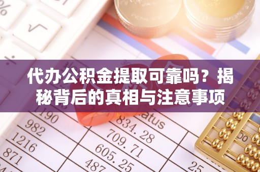 光明新区代办公积金提取可靠吗？揭秘背后的真相与注意事项