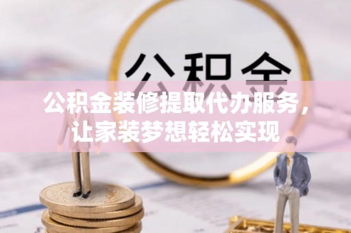 光明新区公积金装修提取代办服务，让家装梦想轻松实现