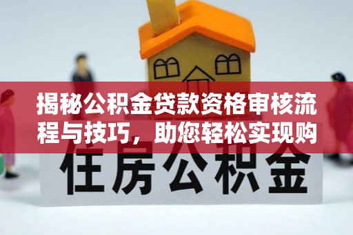 光明新区揭秘公积金贷款资格审核流程与技巧，助您轻松实现购房梦想