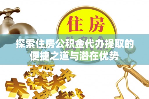 光明新区探索住房公积金代办提取的便捷之道与潜在优势