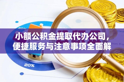 光明新区小额公积金提取代办公司，便捷服务与注意事项全面解析