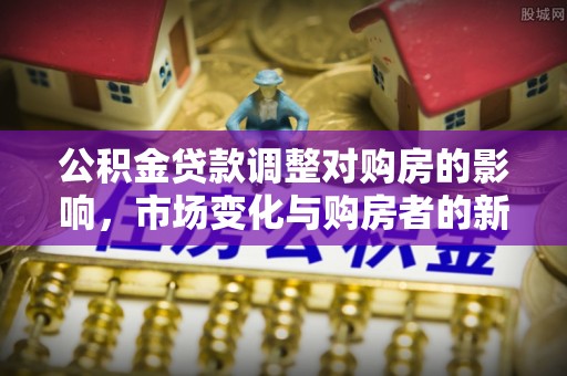 光明新区公积金贷款调整对购房的影响，市场变化与购房者的新选择