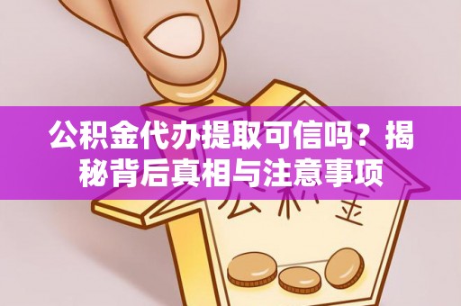 光明新区公积金代办提取可信吗？揭秘背后真相与注意事项