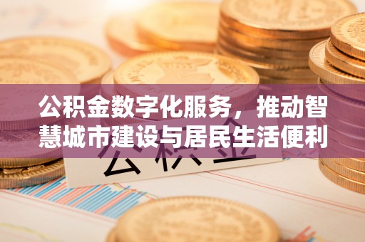 光明新区公积金数字化服务，推动智慧城市建设与居民生活便利化