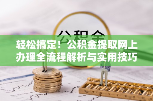 光明新区轻松搞定！公积金提取网上办理全流程解析与实用技巧