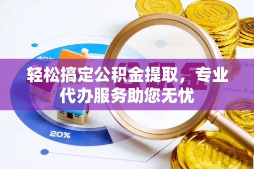 光明新区轻松搞定公积金提取，专业代办服务助您无忧