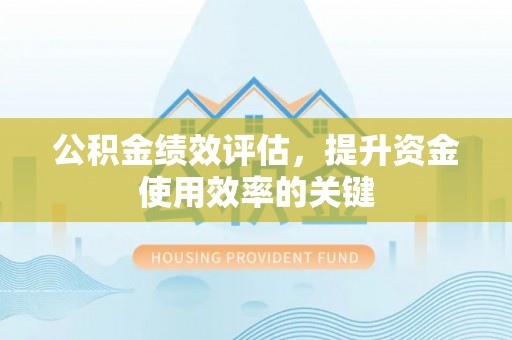 光明新区公积金绩效评估，提升资金使用效率的关键
