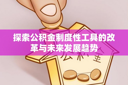 光明新区探索公积金制度性工具的改革与未来发展趋势