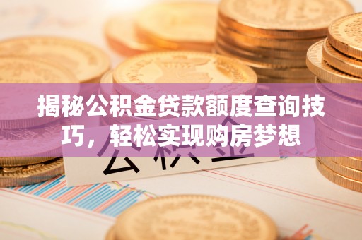 光明新区揭秘公积金贷款额度查询技巧，轻松实现购房梦想