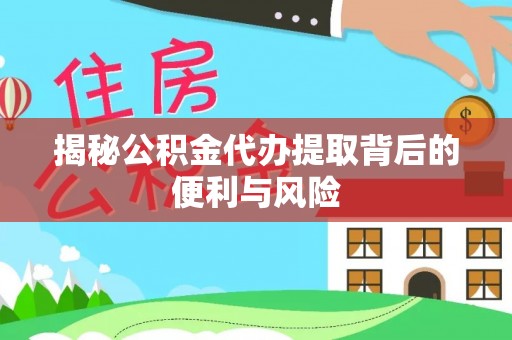 光明新区揭秘公积金代办提取背后的便利与风险