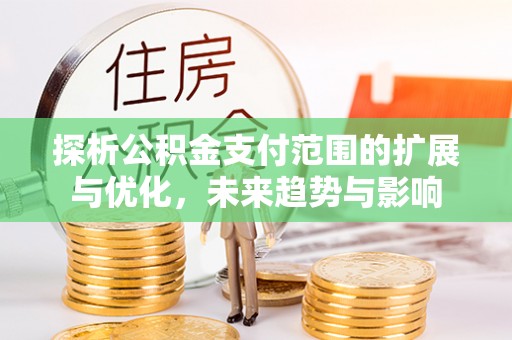 光明新区探析公积金支付范围的扩展与优化，未来趋势与影响