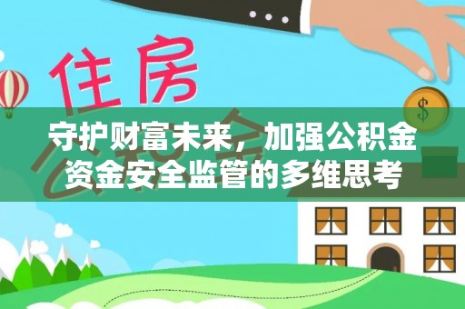 光明新区守护财富未来，加强公积金资金安全监管的多维思考
