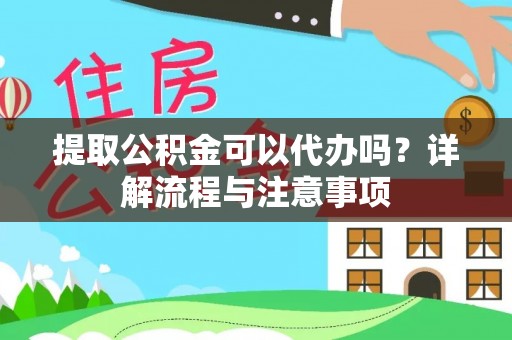 光明新区提取公积金可以代办吗？详解流程与注意事项