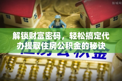 光明新区解锁财富密码，轻松搞定代办提取住房公积金的秘诀