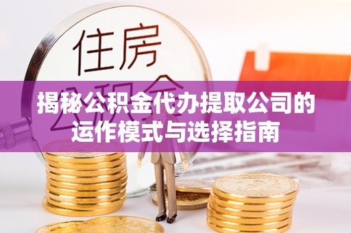 光明新区揭秘公积金代办提取公司的运作模式与选择指南