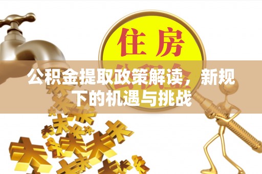 光明新区公积金提取政策解读，新规下的机遇与挑战