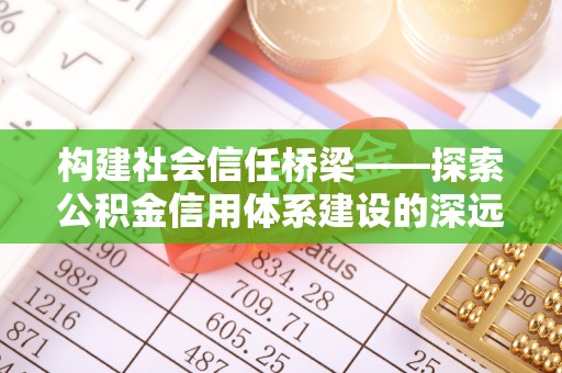 光明新区构建社会信任桥梁——探索公积金信用体系建设的深远意义