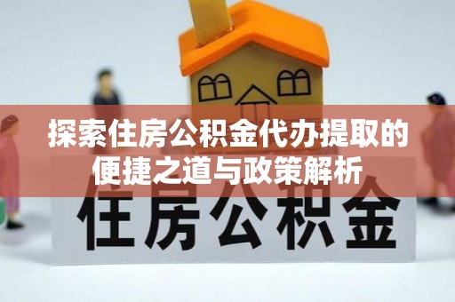 光明新区探索住房公积金代办提取的便捷之道与政策解析