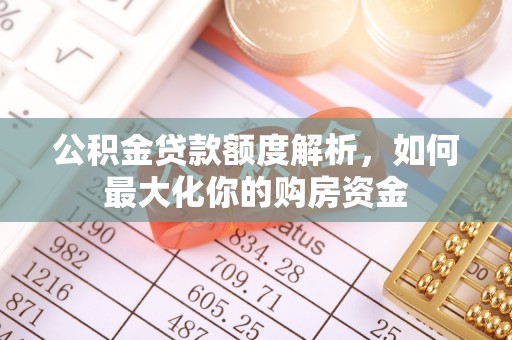 光明新区公积金贷款额度解析，如何最大化你的购房资金