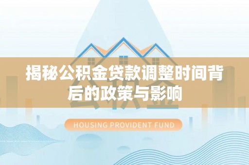 光明新区揭秘公积金贷款调整时间背后的政策与影响