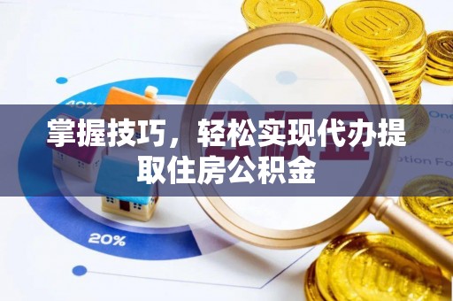 光明新区掌握技巧，轻松实现代办提取住房公积金