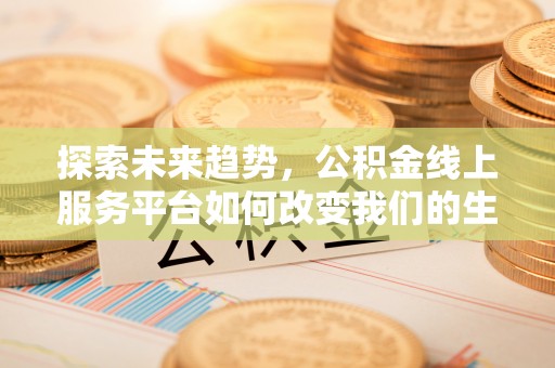 光明新区探索未来趋势，公积金线上服务平台如何改变我们的生活
