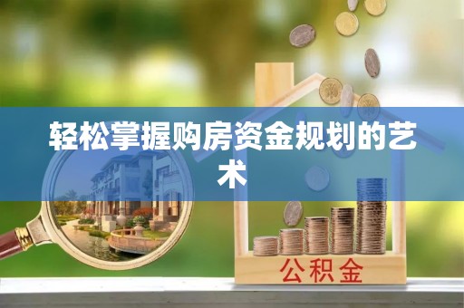 光明新区轻松掌握购房资金规划的艺术