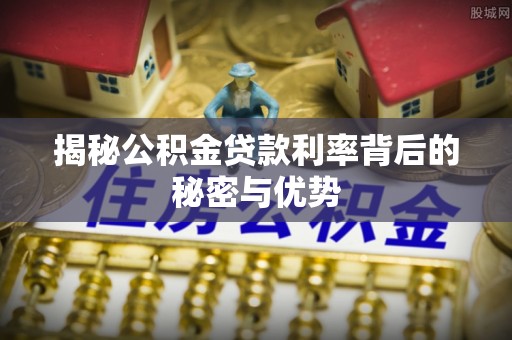 光明新区揭秘公积金贷款利率背后的秘密与优势