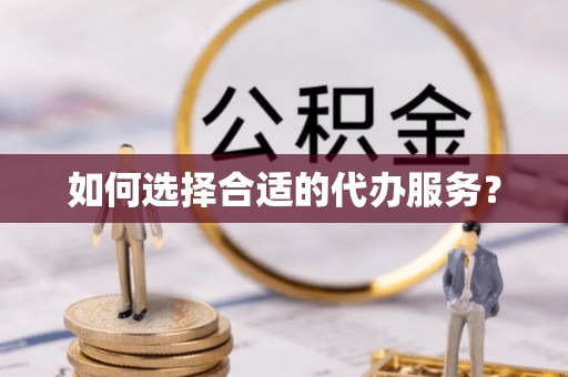 光明新区如何选择合适的代办服务？