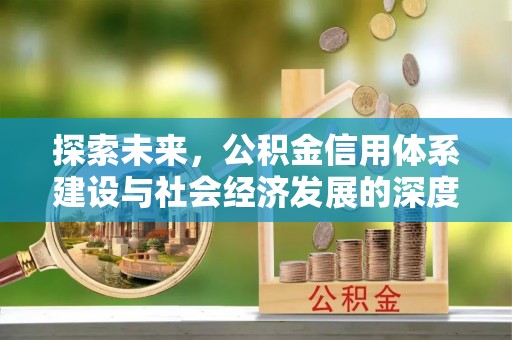 光明新区探索未来，公积金信用体系建设与社会经济发展的深度融合