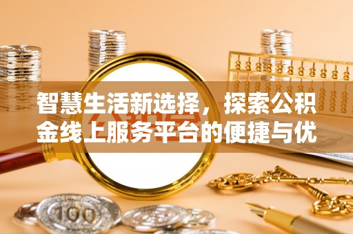 光明新区智慧生活新选择，探索公积金线上服务平台的便捷与优势